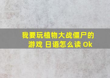 我要玩植物大战僵尸的游戏 日语怎么读 Ok